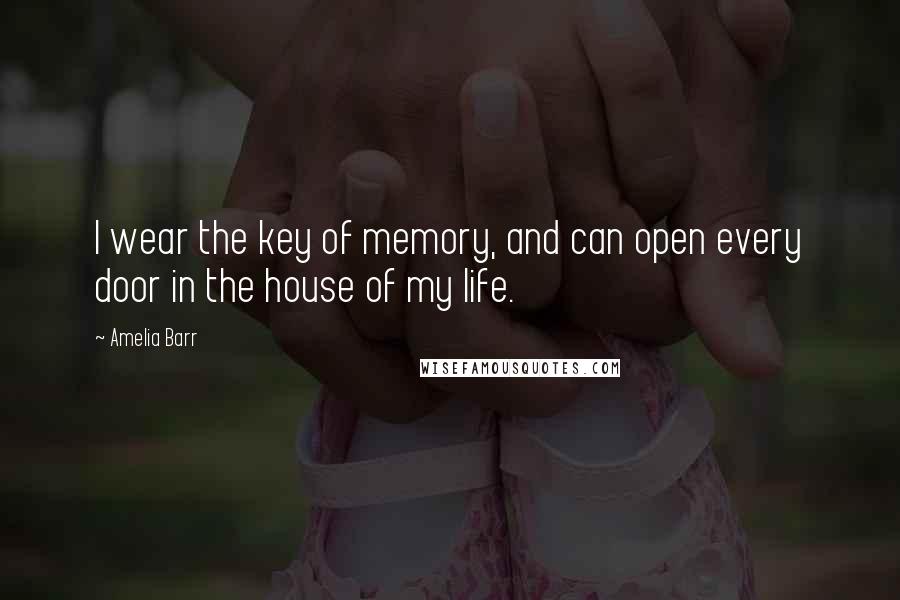 Amelia Barr Quotes: I wear the key of memory, and can open every door in the house of my life.