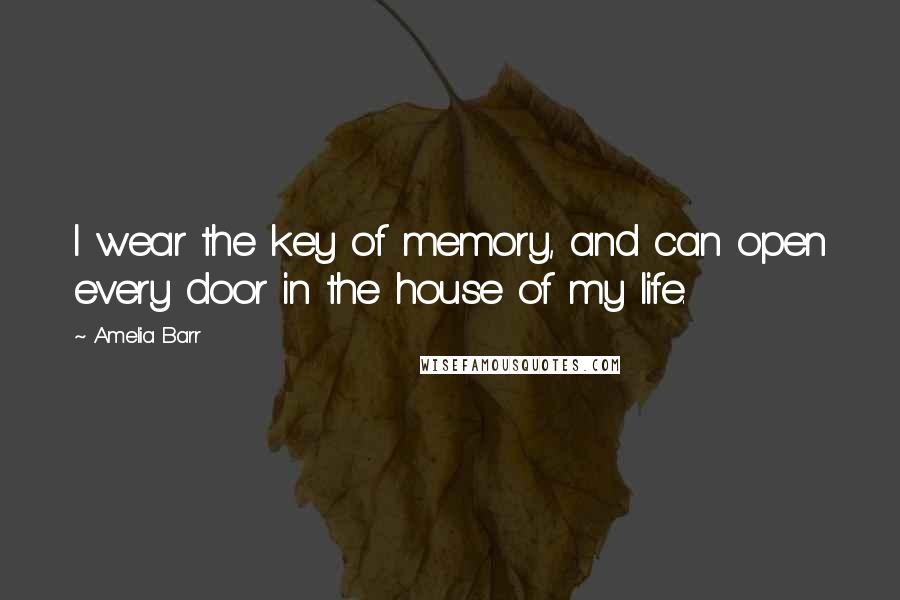 Amelia Barr Quotes: I wear the key of memory, and can open every door in the house of my life.