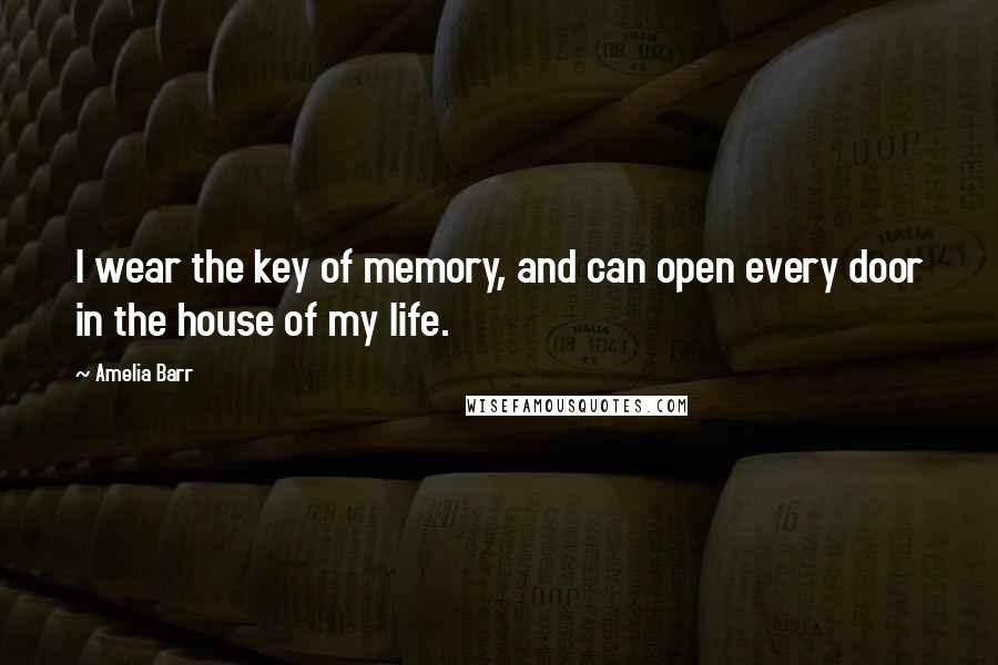 Amelia Barr Quotes: I wear the key of memory, and can open every door in the house of my life.