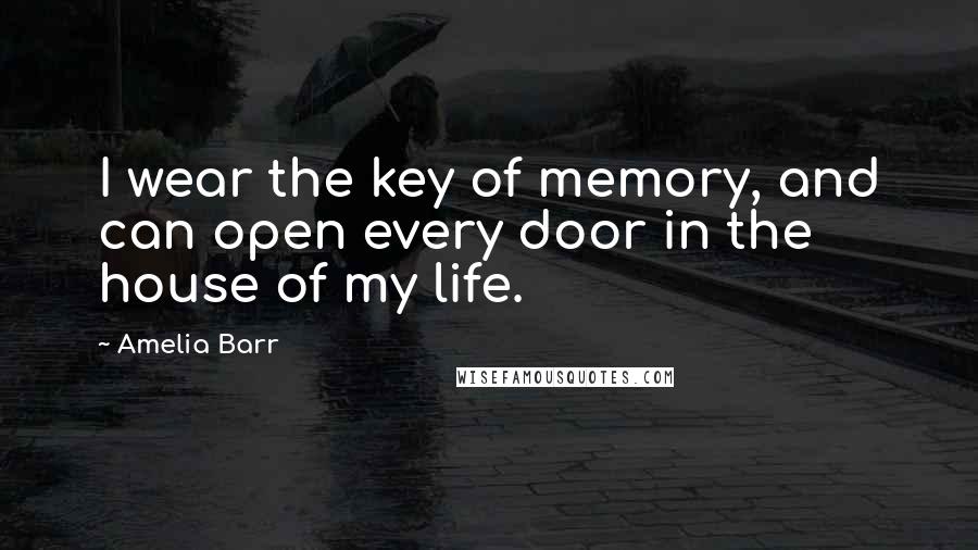 Amelia Barr Quotes: I wear the key of memory, and can open every door in the house of my life.