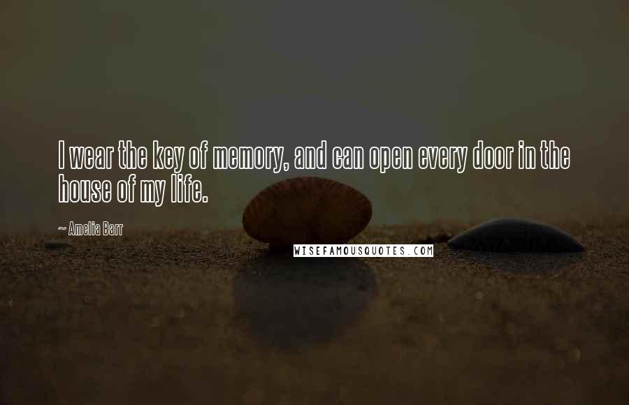 Amelia Barr Quotes: I wear the key of memory, and can open every door in the house of my life.