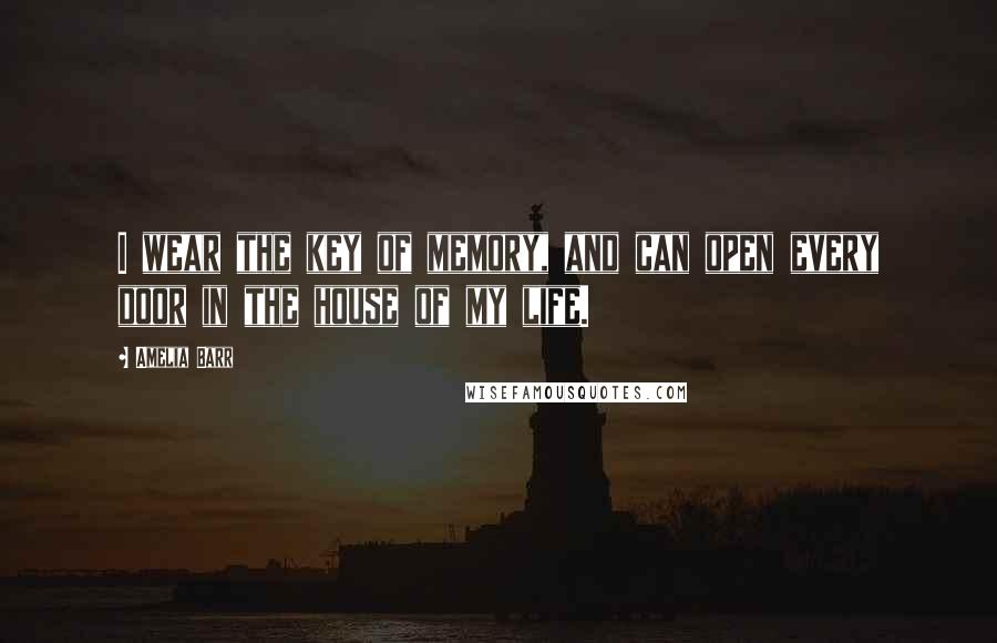 Amelia Barr Quotes: I wear the key of memory, and can open every door in the house of my life.