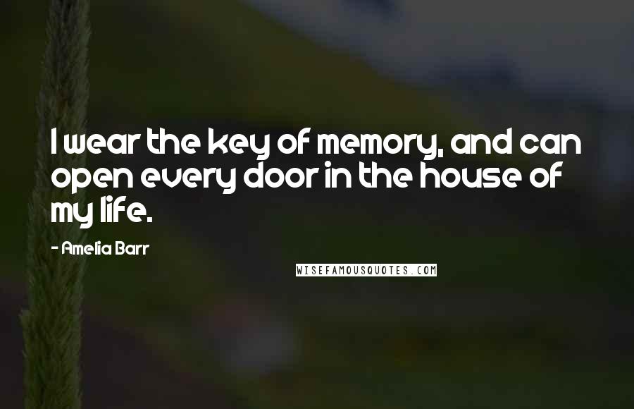 Amelia Barr Quotes: I wear the key of memory, and can open every door in the house of my life.