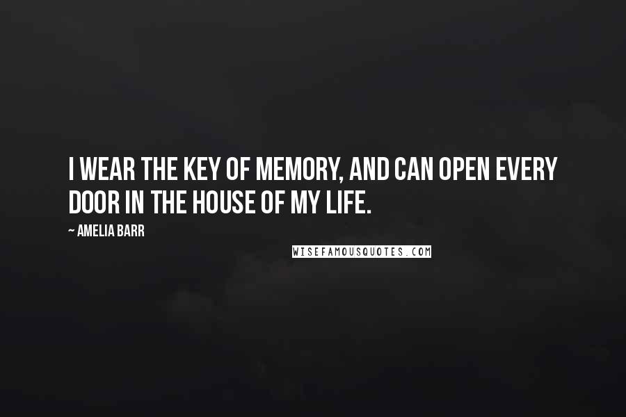 Amelia Barr Quotes: I wear the key of memory, and can open every door in the house of my life.