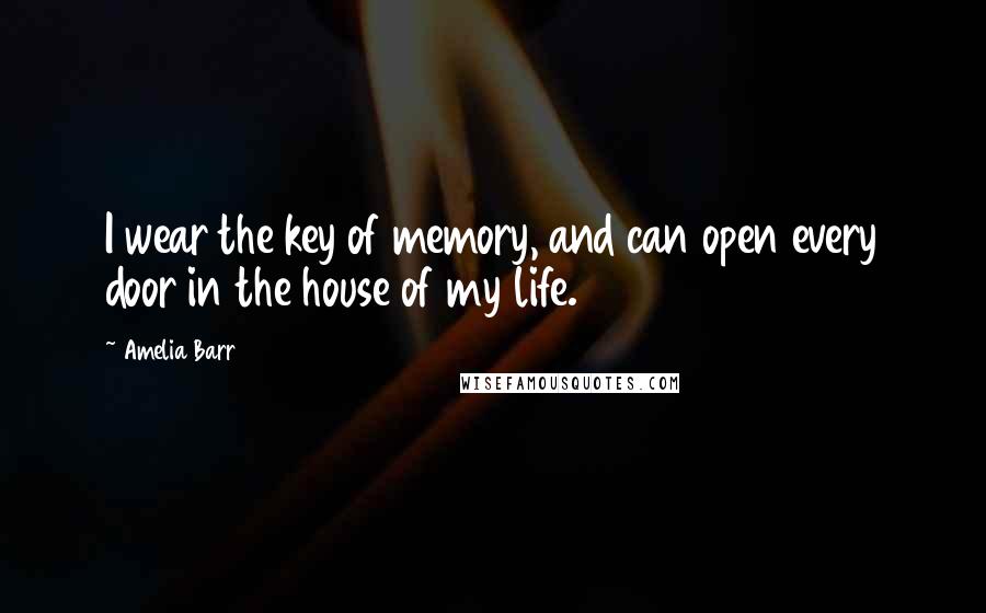 Amelia Barr Quotes: I wear the key of memory, and can open every door in the house of my life.