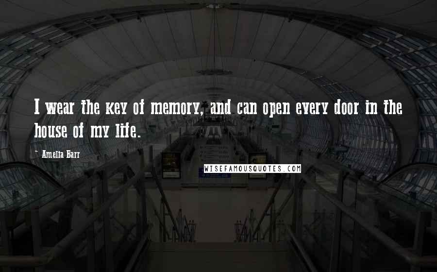 Amelia Barr Quotes: I wear the key of memory, and can open every door in the house of my life.