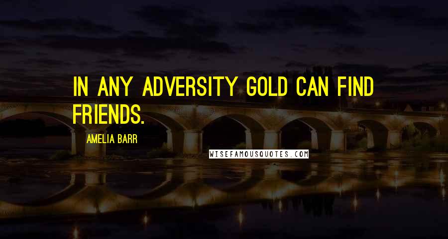 Amelia Barr Quotes: In any adversity gold can find friends.
