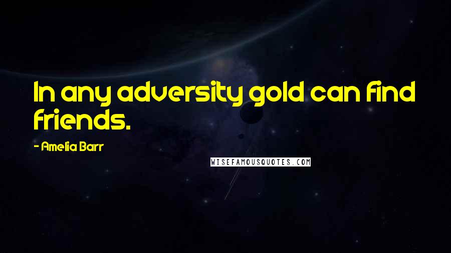 Amelia Barr Quotes: In any adversity gold can find friends.