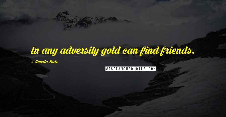 Amelia Barr Quotes: In any adversity gold can find friends.