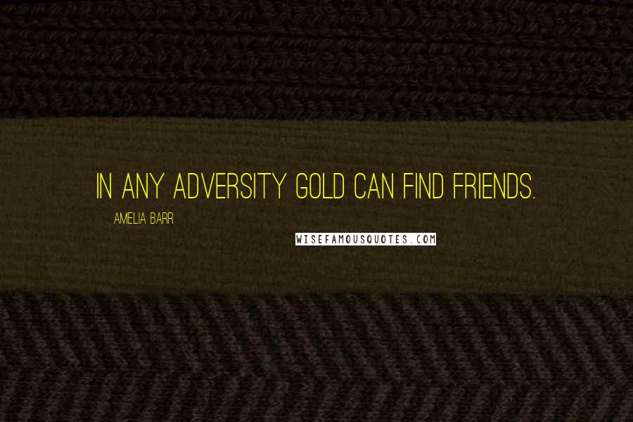 Amelia Barr Quotes: In any adversity gold can find friends.