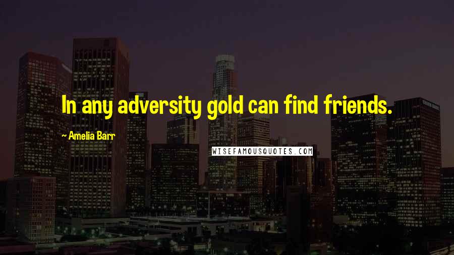 Amelia Barr Quotes: In any adversity gold can find friends.