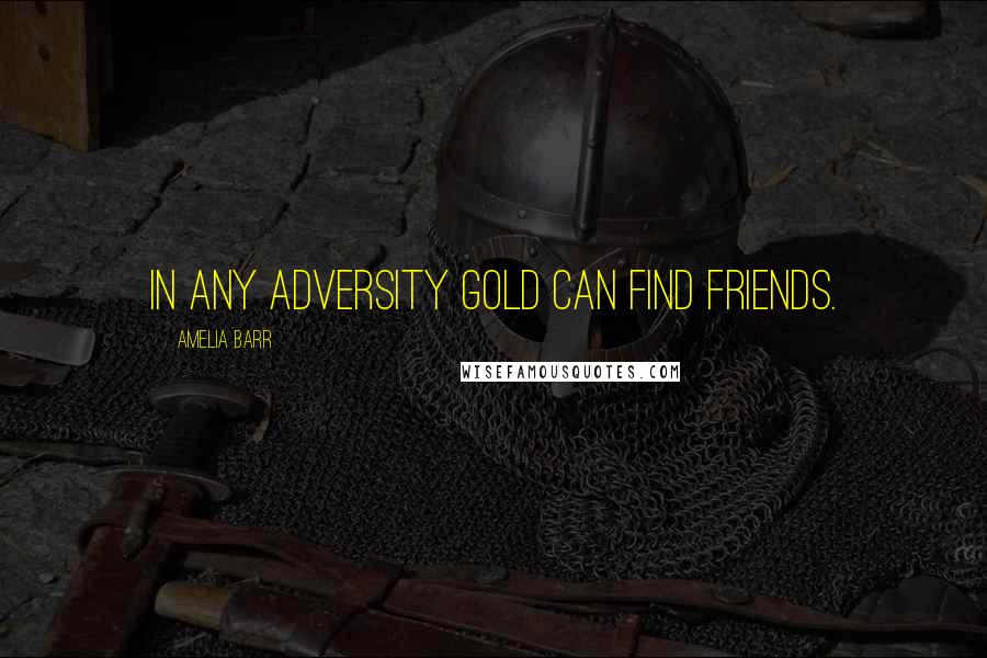 Amelia Barr Quotes: In any adversity gold can find friends.