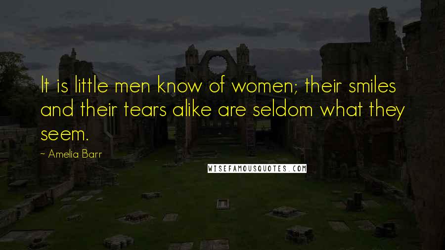 Amelia Barr Quotes: It is little men know of women; their smiles and their tears alike are seldom what they seem.