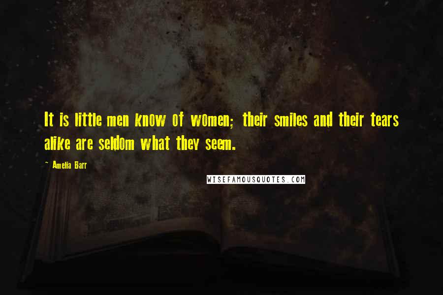 Amelia Barr Quotes: It is little men know of women; their smiles and their tears alike are seldom what they seem.