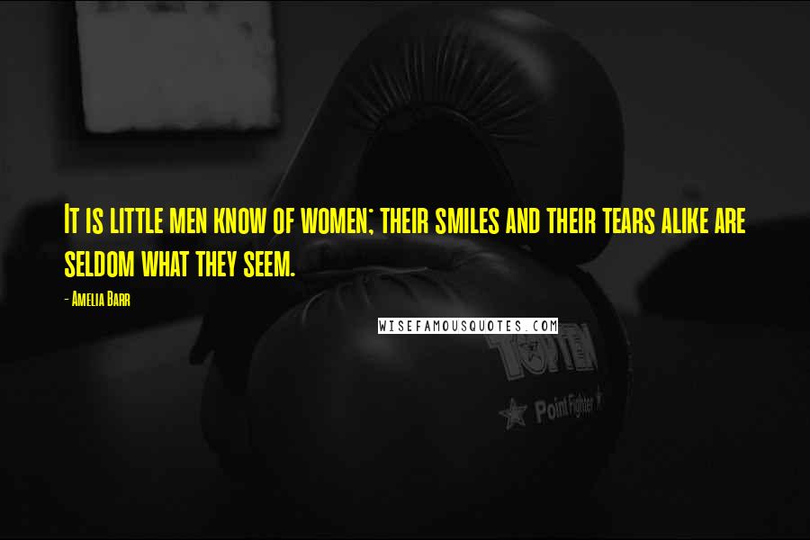 Amelia Barr Quotes: It is little men know of women; their smiles and their tears alike are seldom what they seem.