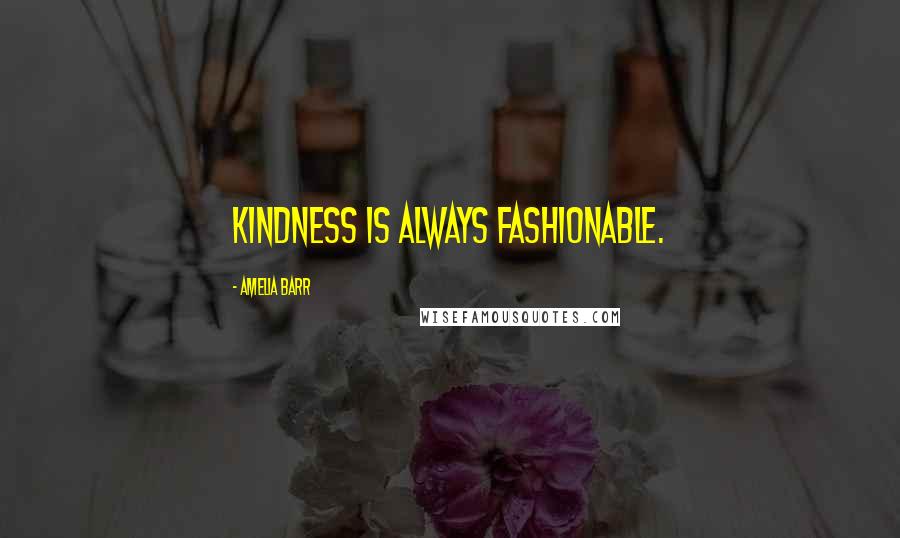 Amelia Barr Quotes: Kindness is always fashionable.