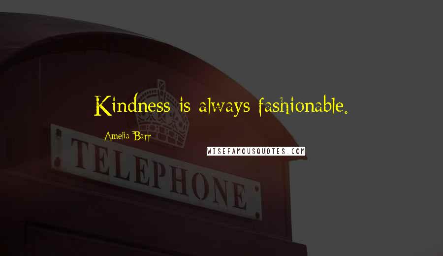 Amelia Barr Quotes: Kindness is always fashionable.