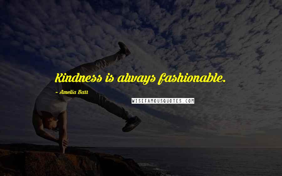 Amelia Barr Quotes: Kindness is always fashionable.