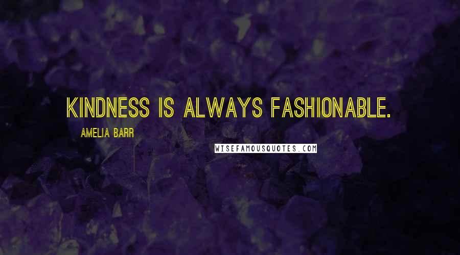 Amelia Barr Quotes: Kindness is always fashionable.