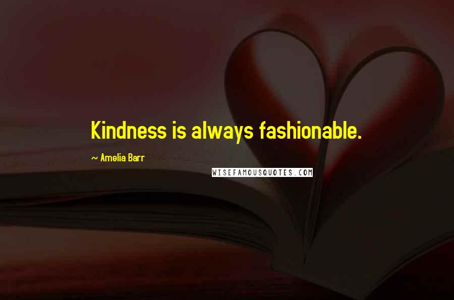 Amelia Barr Quotes: Kindness is always fashionable.