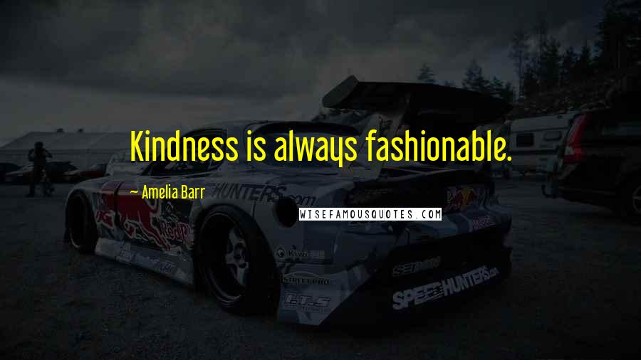 Amelia Barr Quotes: Kindness is always fashionable.