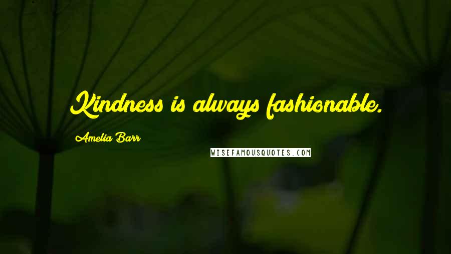 Amelia Barr Quotes: Kindness is always fashionable.