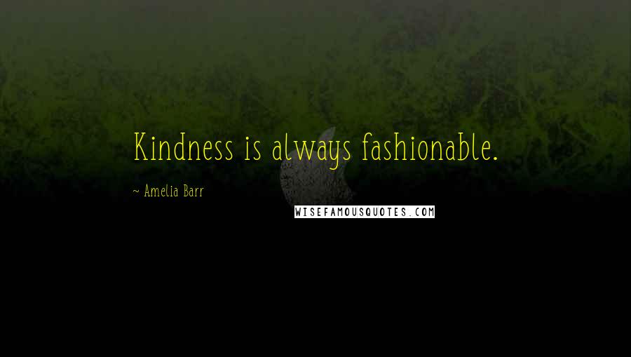 Amelia Barr Quotes: Kindness is always fashionable.