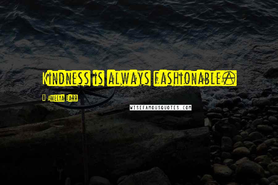 Amelia Barr Quotes: Kindness is always fashionable.