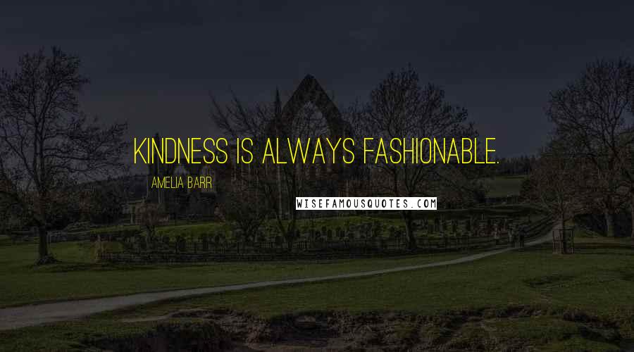 Amelia Barr Quotes: Kindness is always fashionable.