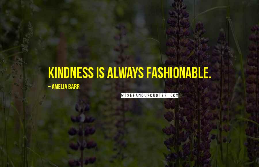 Amelia Barr Quotes: Kindness is always fashionable.