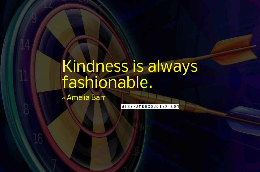 Amelia Barr Quotes: Kindness is always fashionable.