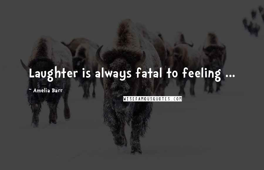 Amelia Barr Quotes: Laughter is always fatal to feeling ...