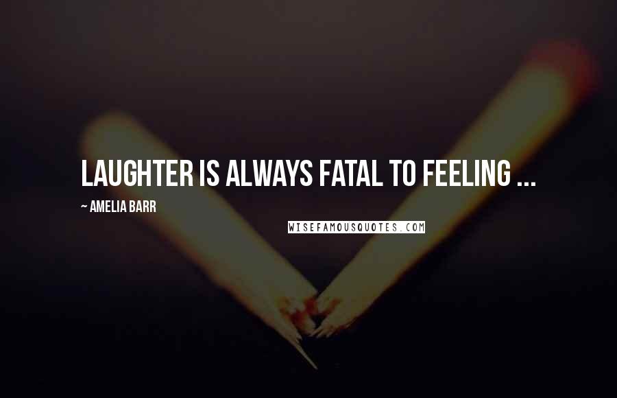 Amelia Barr Quotes: Laughter is always fatal to feeling ...