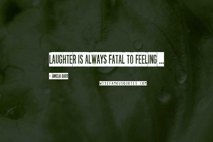 Amelia Barr Quotes: Laughter is always fatal to feeling ...