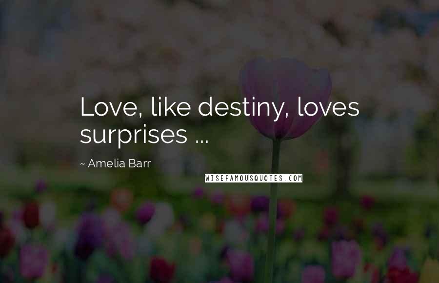 Amelia Barr Quotes: Love, like destiny, loves surprises ...