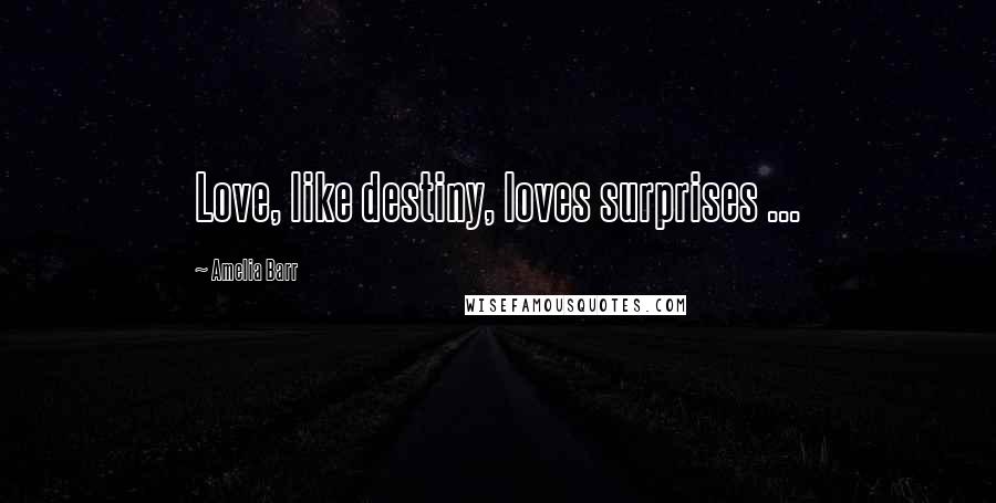 Amelia Barr Quotes: Love, like destiny, loves surprises ...