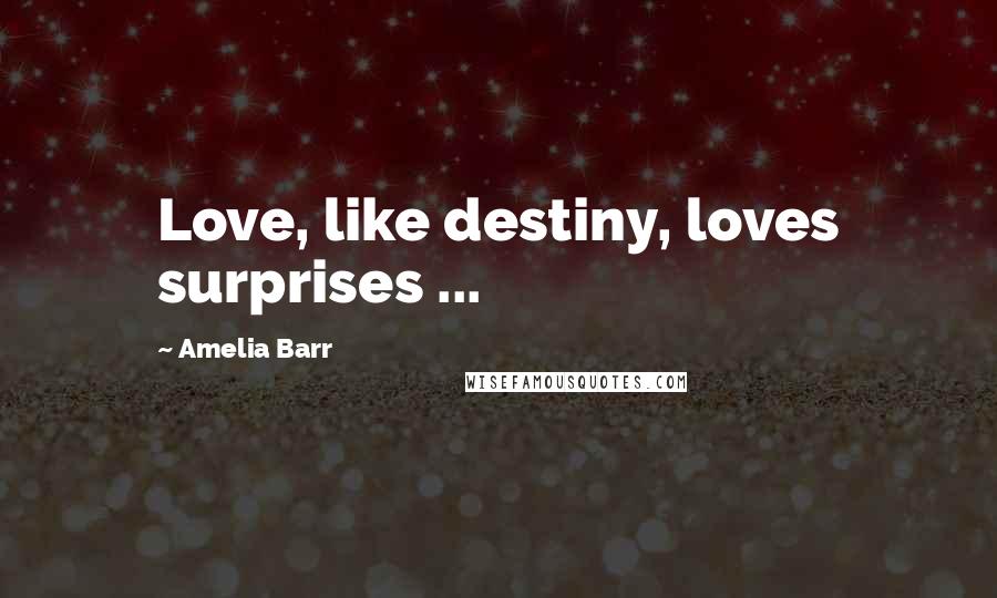 Amelia Barr Quotes: Love, like destiny, loves surprises ...