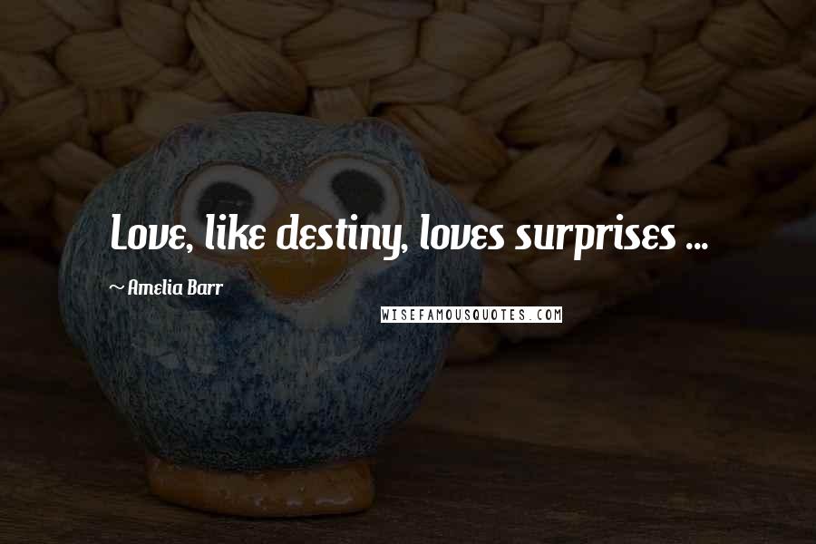 Amelia Barr Quotes: Love, like destiny, loves surprises ...