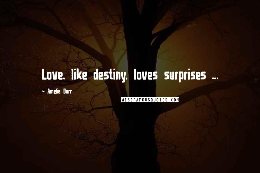 Amelia Barr Quotes: Love, like destiny, loves surprises ...