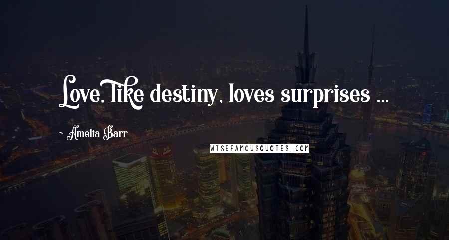 Amelia Barr Quotes: Love, like destiny, loves surprises ...