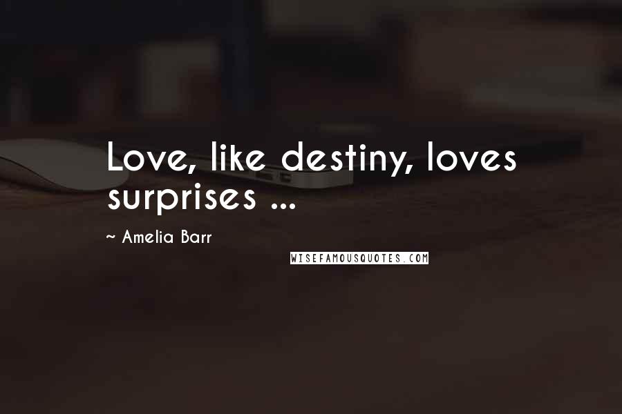 Amelia Barr Quotes: Love, like destiny, loves surprises ...