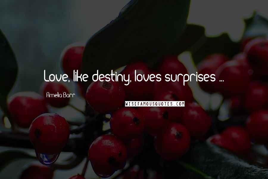 Amelia Barr Quotes: Love, like destiny, loves surprises ...