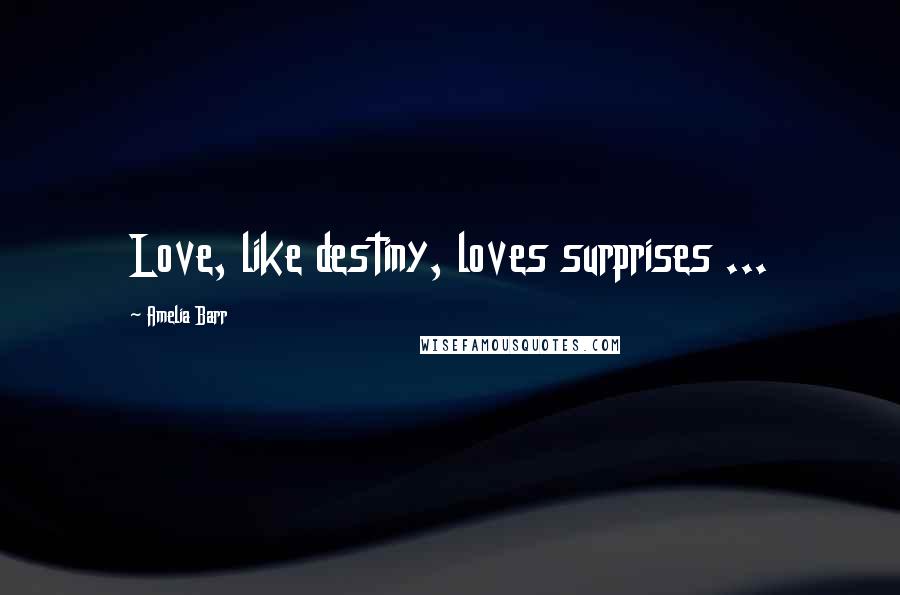 Amelia Barr Quotes: Love, like destiny, loves surprises ...