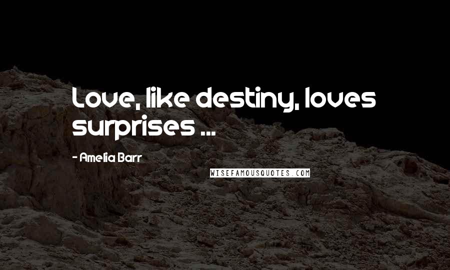 Amelia Barr Quotes: Love, like destiny, loves surprises ...
