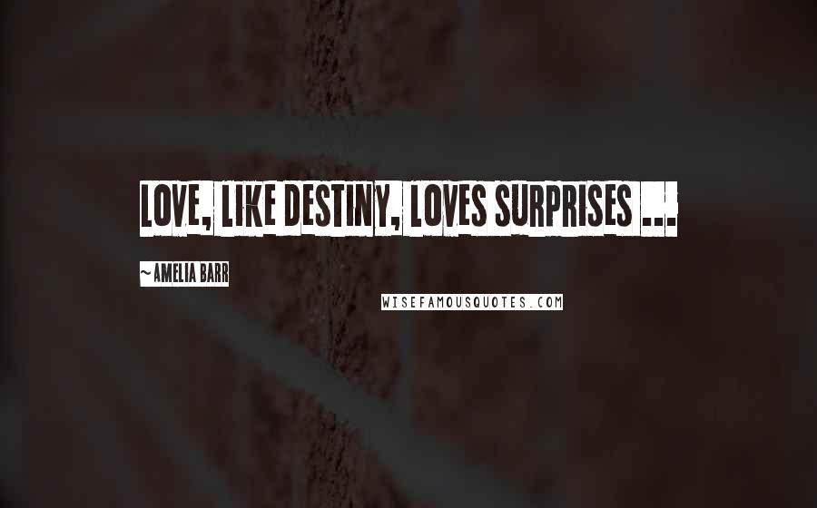 Amelia Barr Quotes: Love, like destiny, loves surprises ...