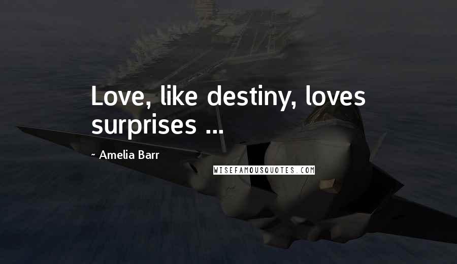 Amelia Barr Quotes: Love, like destiny, loves surprises ...