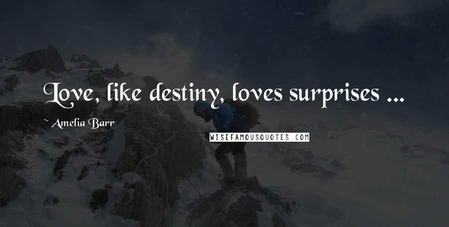 Amelia Barr Quotes: Love, like destiny, loves surprises ...