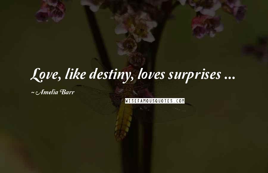 Amelia Barr Quotes: Love, like destiny, loves surprises ...