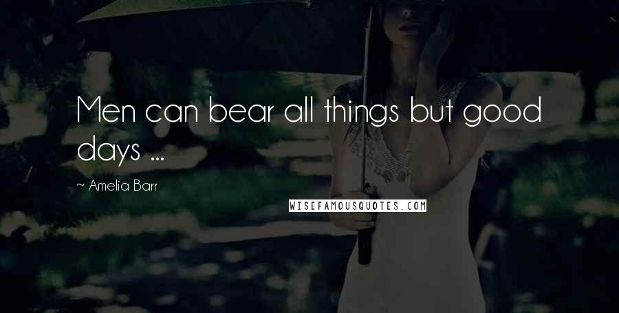 Amelia Barr Quotes: Men can bear all things but good days ...