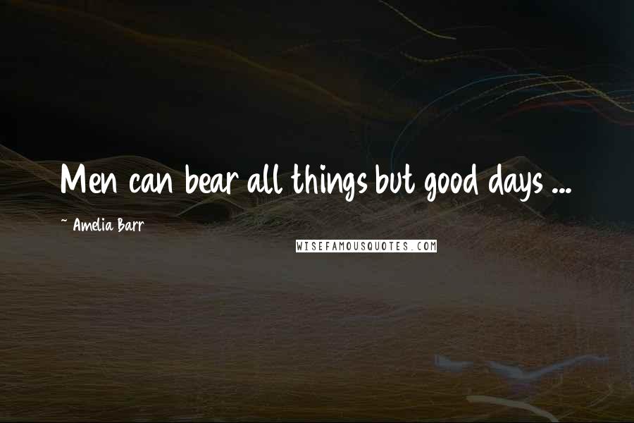 Amelia Barr Quotes: Men can bear all things but good days ...